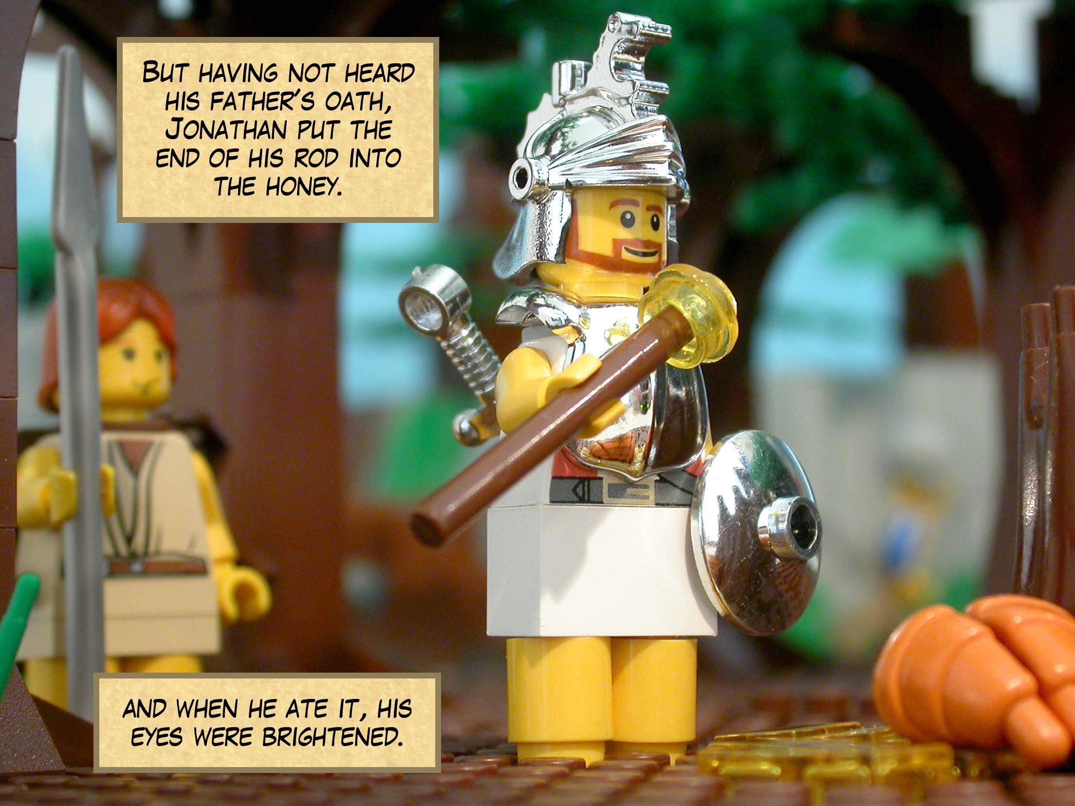 But having not heard his father's oath, Jonathan put the end of his rod into the honey, and when he ate it, his eyes were brightened.