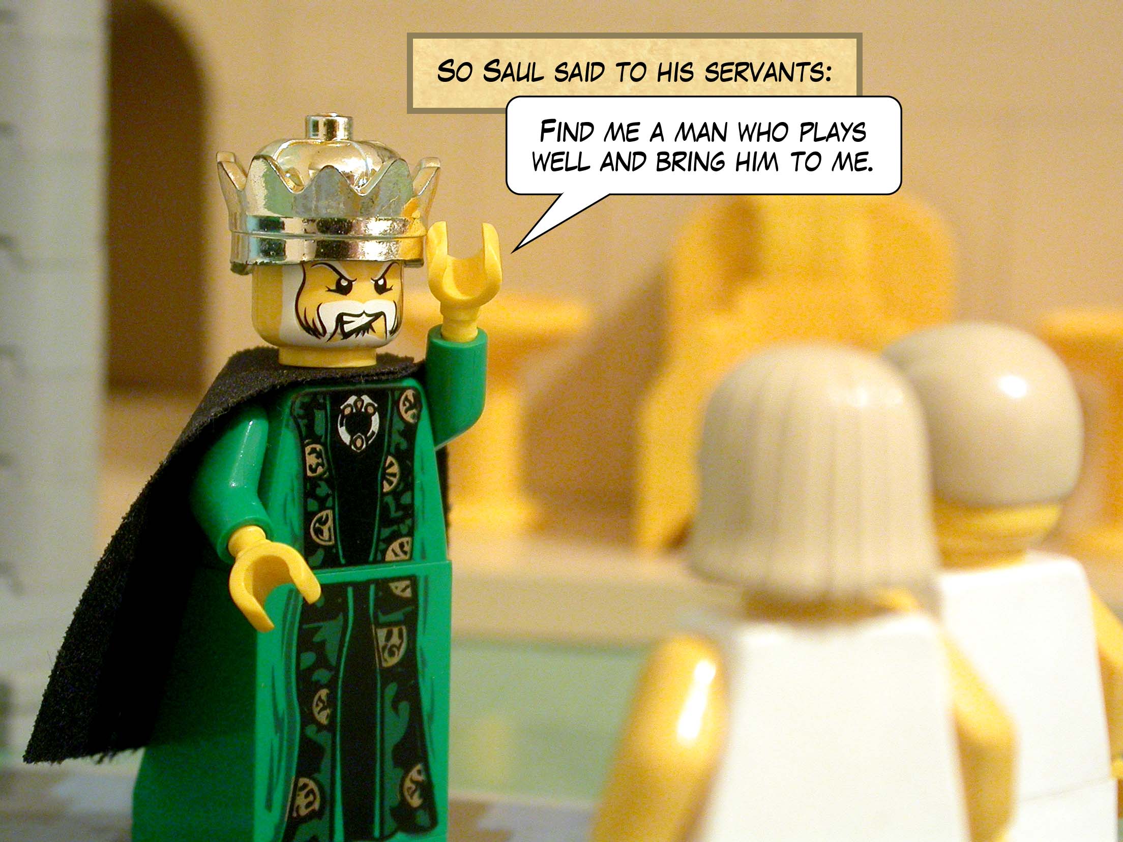 So Saul said to his servants, 'Find me a man who plays well and bring him to me.'