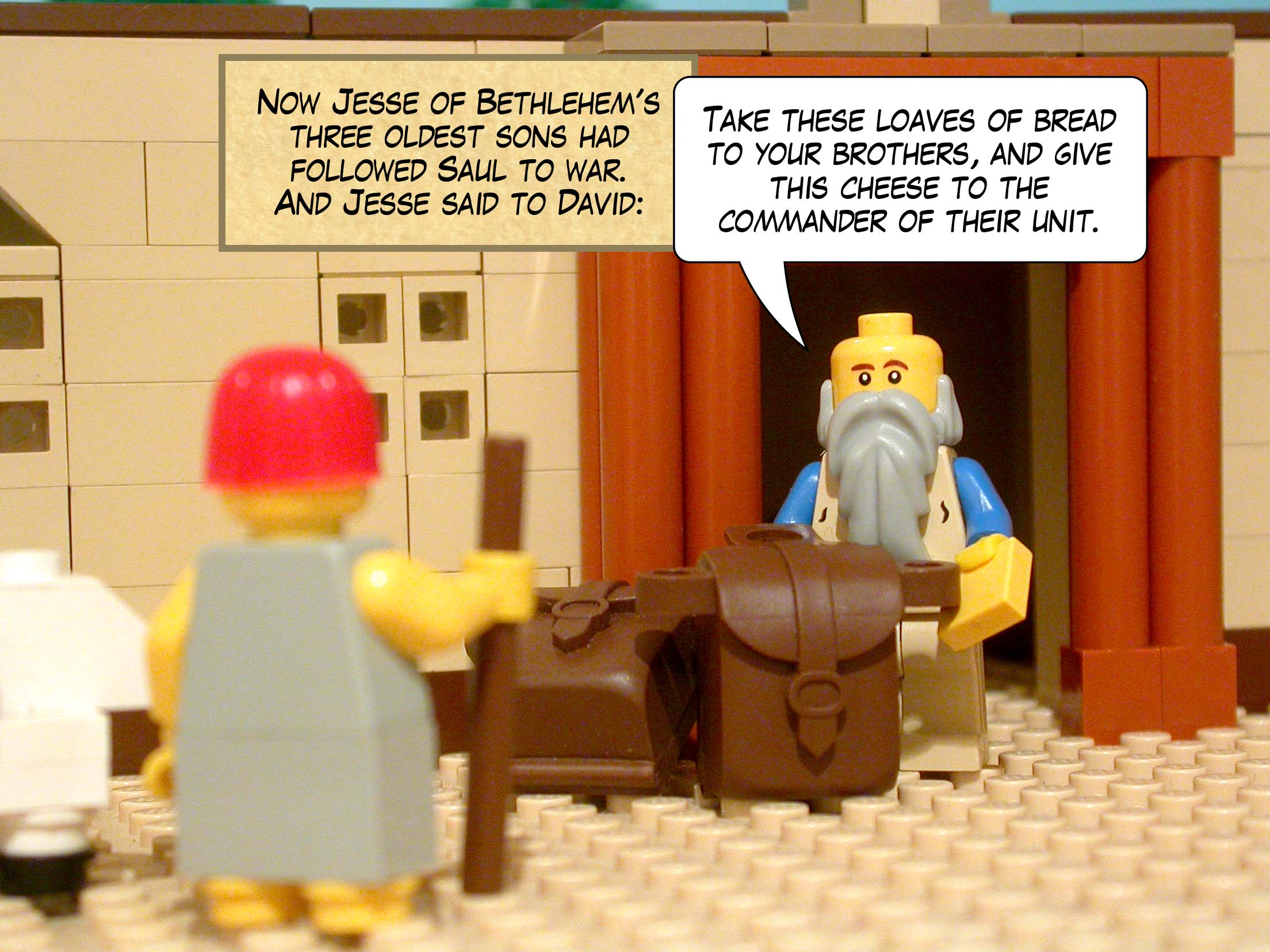 Now Jesse of Bethlehem's three oldest sons had followed Saul to war. And Jesse said to David, 'Take these loaves of bread to your brothers, and give this cheese to the commander of their unit.'