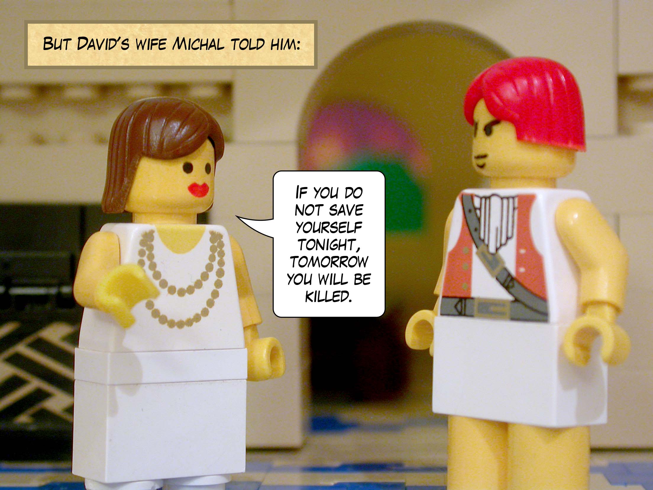 But David's wife Michal told him, 'If you do not save yourself tonight, tomorrow you will be killed.'