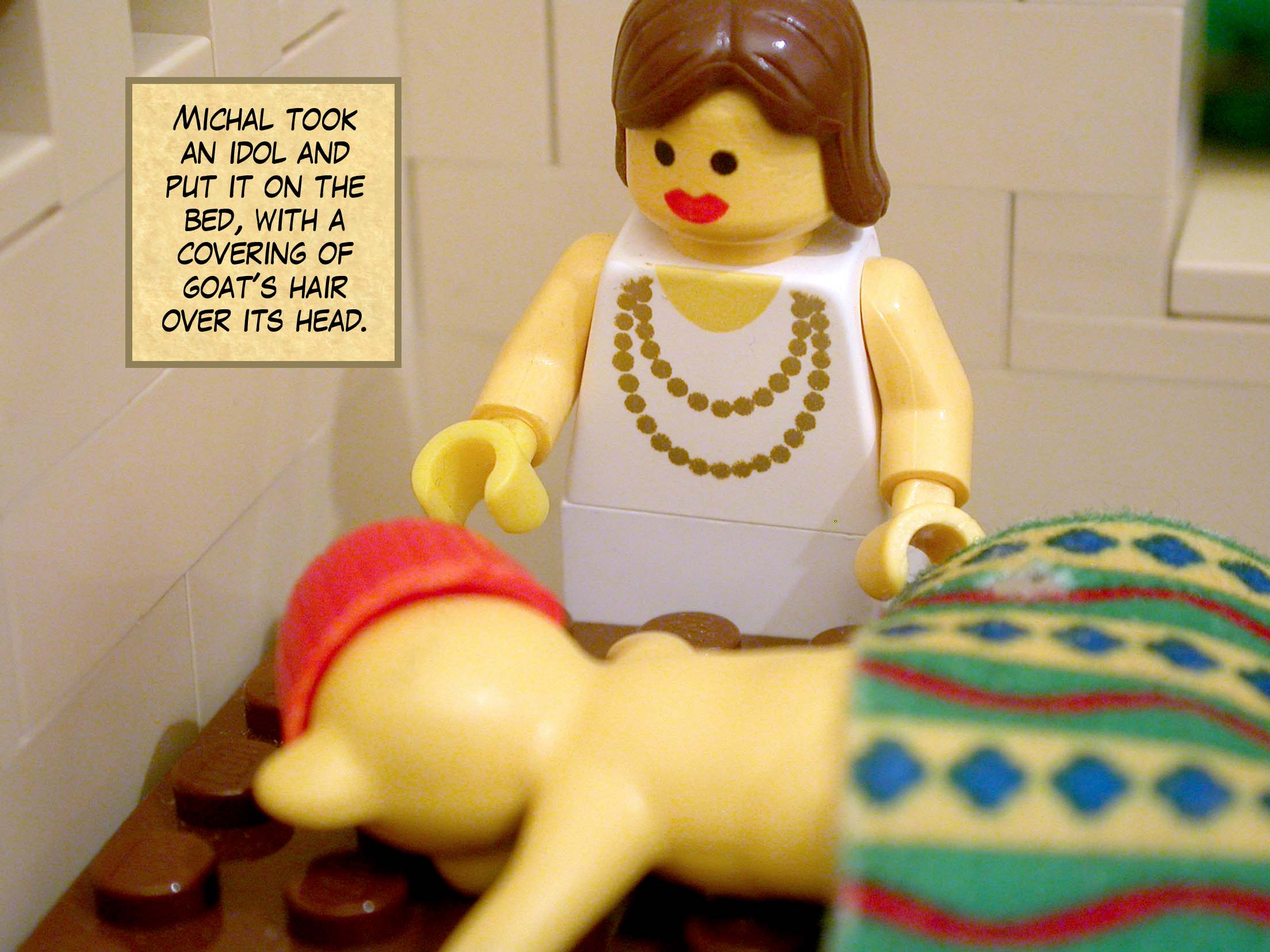 Michal took an idol and put it on the bed, with a covering of goat's hair over its head.