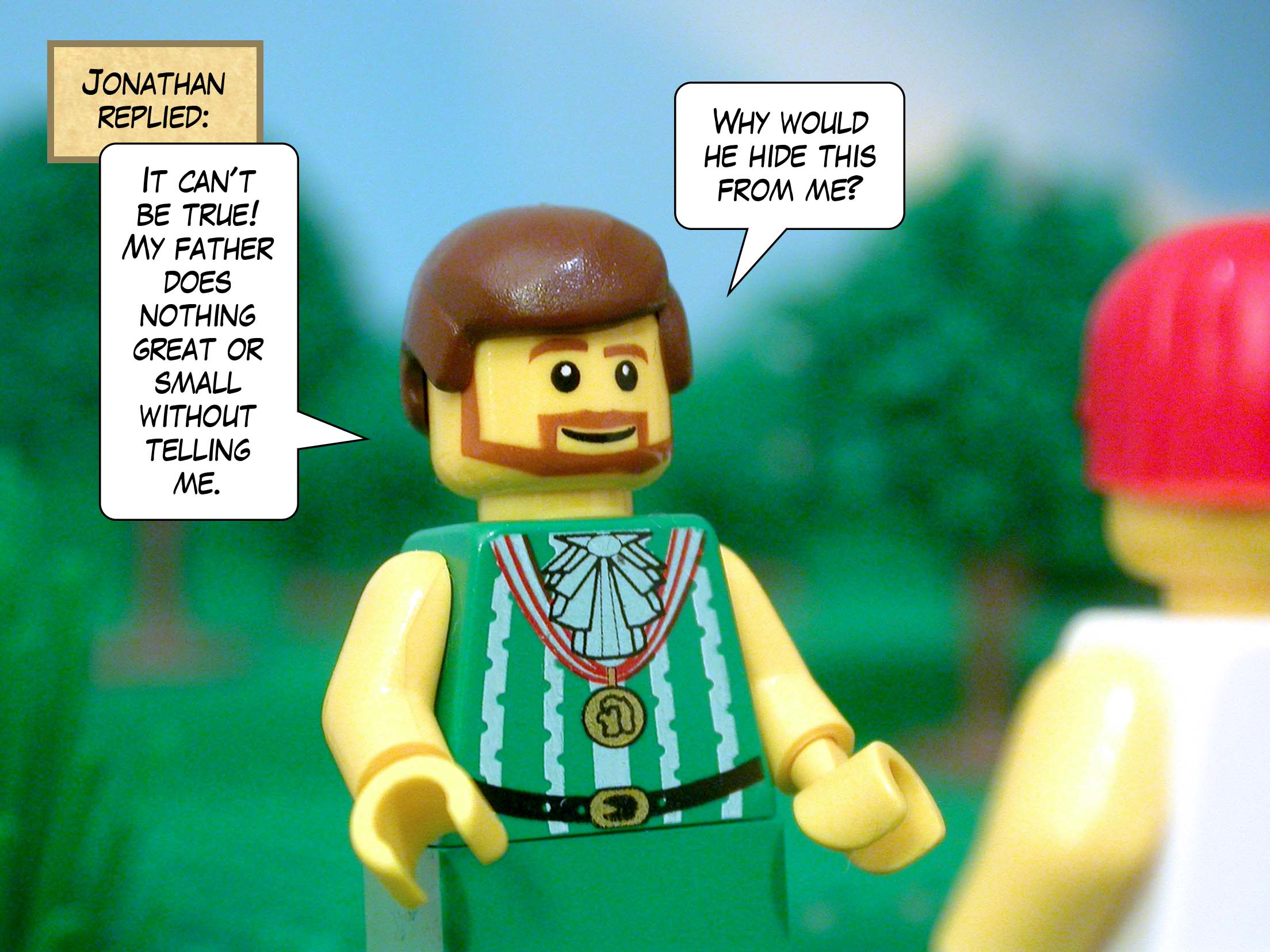 Jonathan replied, 'It can't be true! My father does nothing great or small without telling me. Why would he hide this from me?'