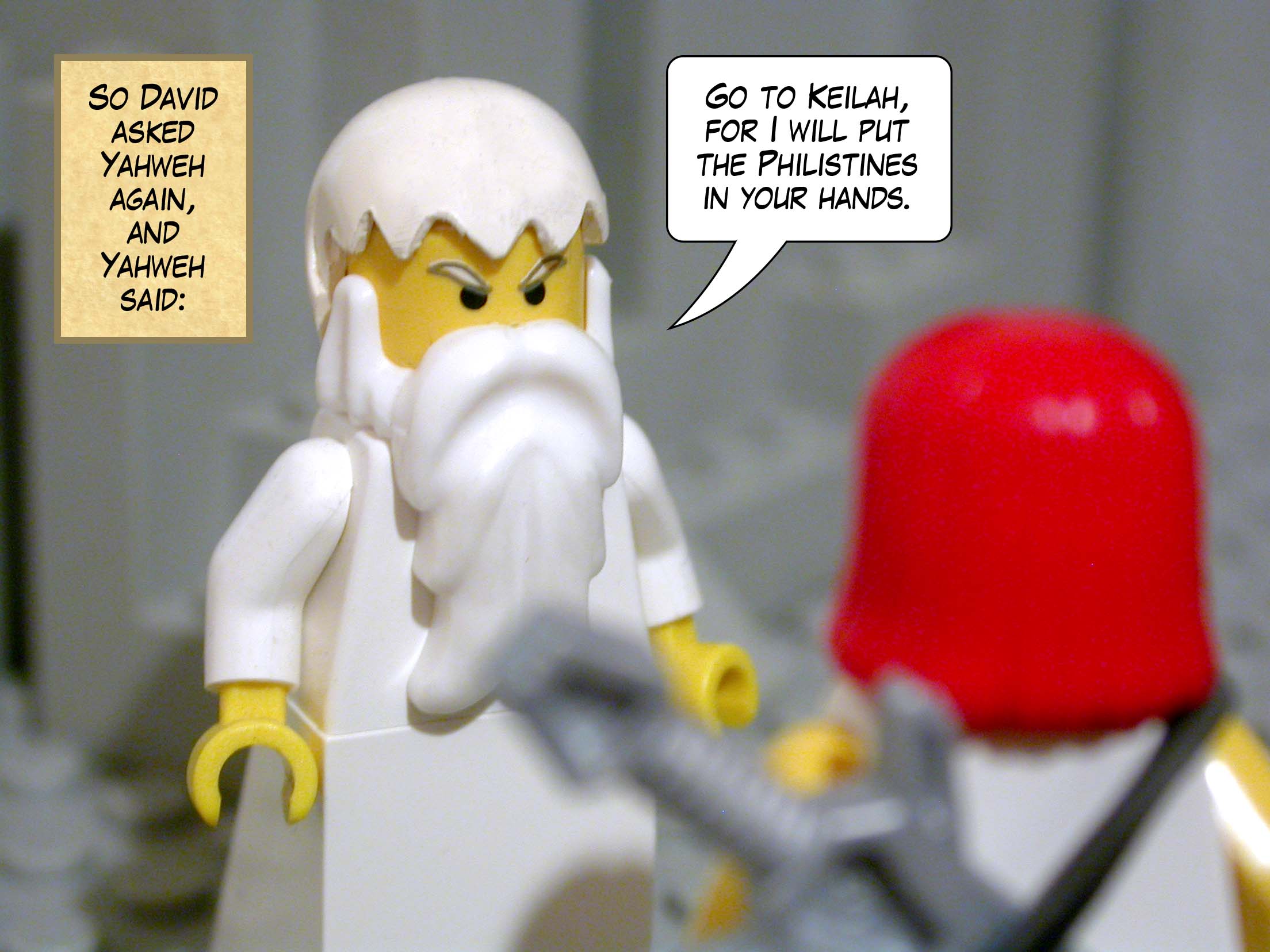 So David asked Yahweh again, and Yahweh said, 'Go to Keilah, for I will put the Philistines in your hands.'