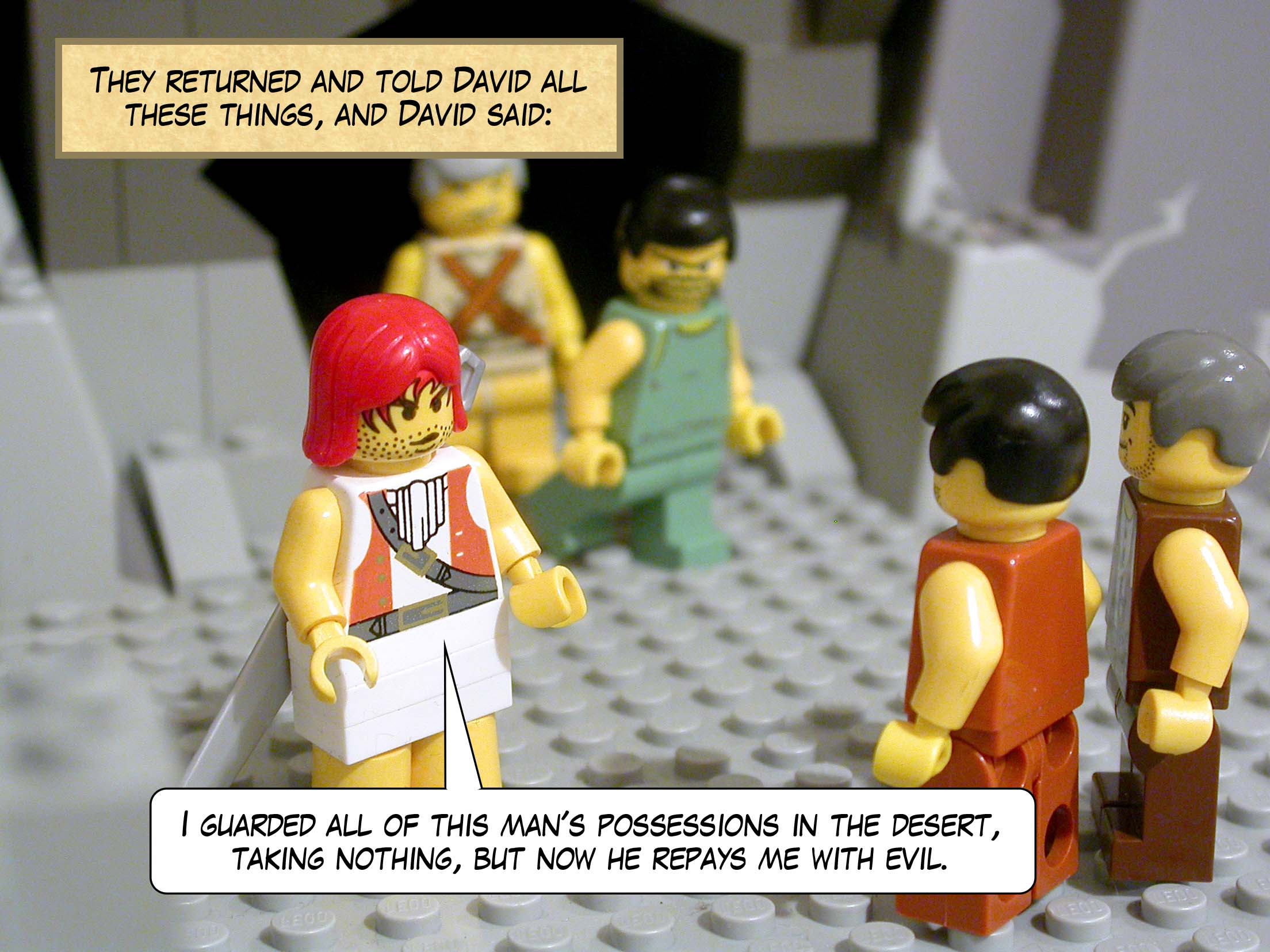 They returned and told David all these things, and David said, 'I guarded all of this man's possessions in the desert, taking nothing, but he repays me with evil.'