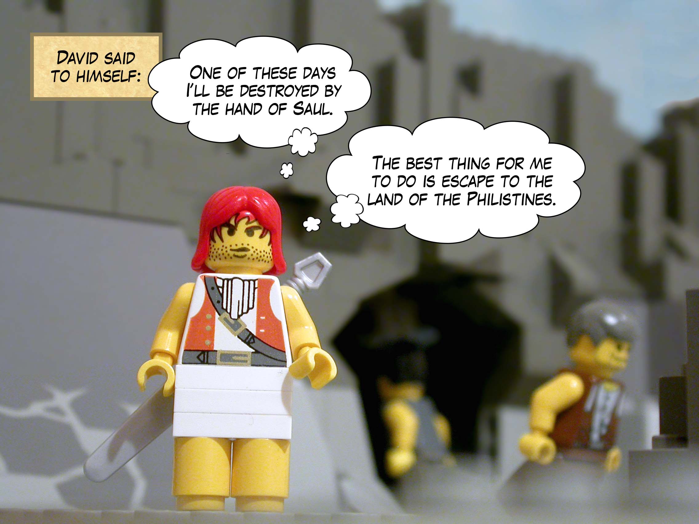 David said to himself, 'One of these days I’ll be destroyed by the hand of Saul. The best thing for me to do is escape to the land of the Philistines.'