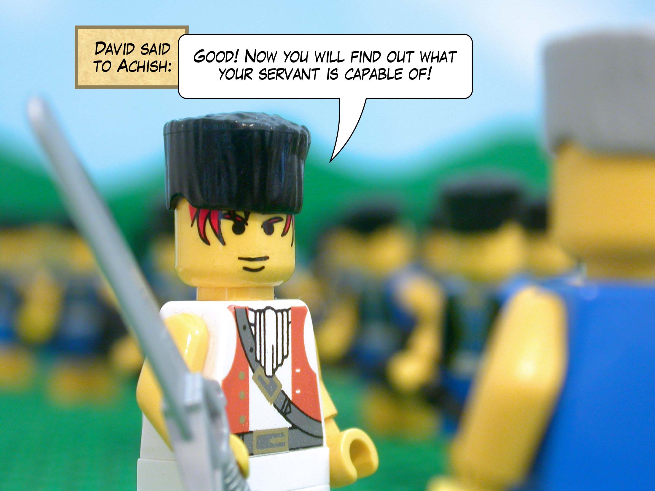 David said to Achish, 'Good! Now you will find out what your servant is capable of!'