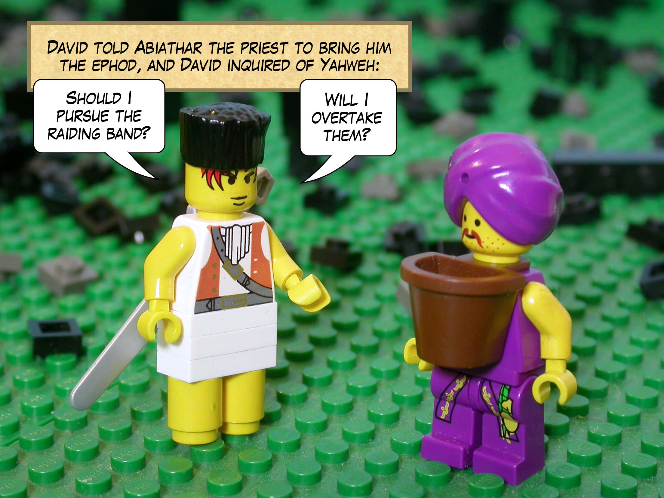 David told Abiathar the priest to bring him the ephod, and David inquired of Yahweh, 'Should I pursue the raiding band? Will I overtake them?'