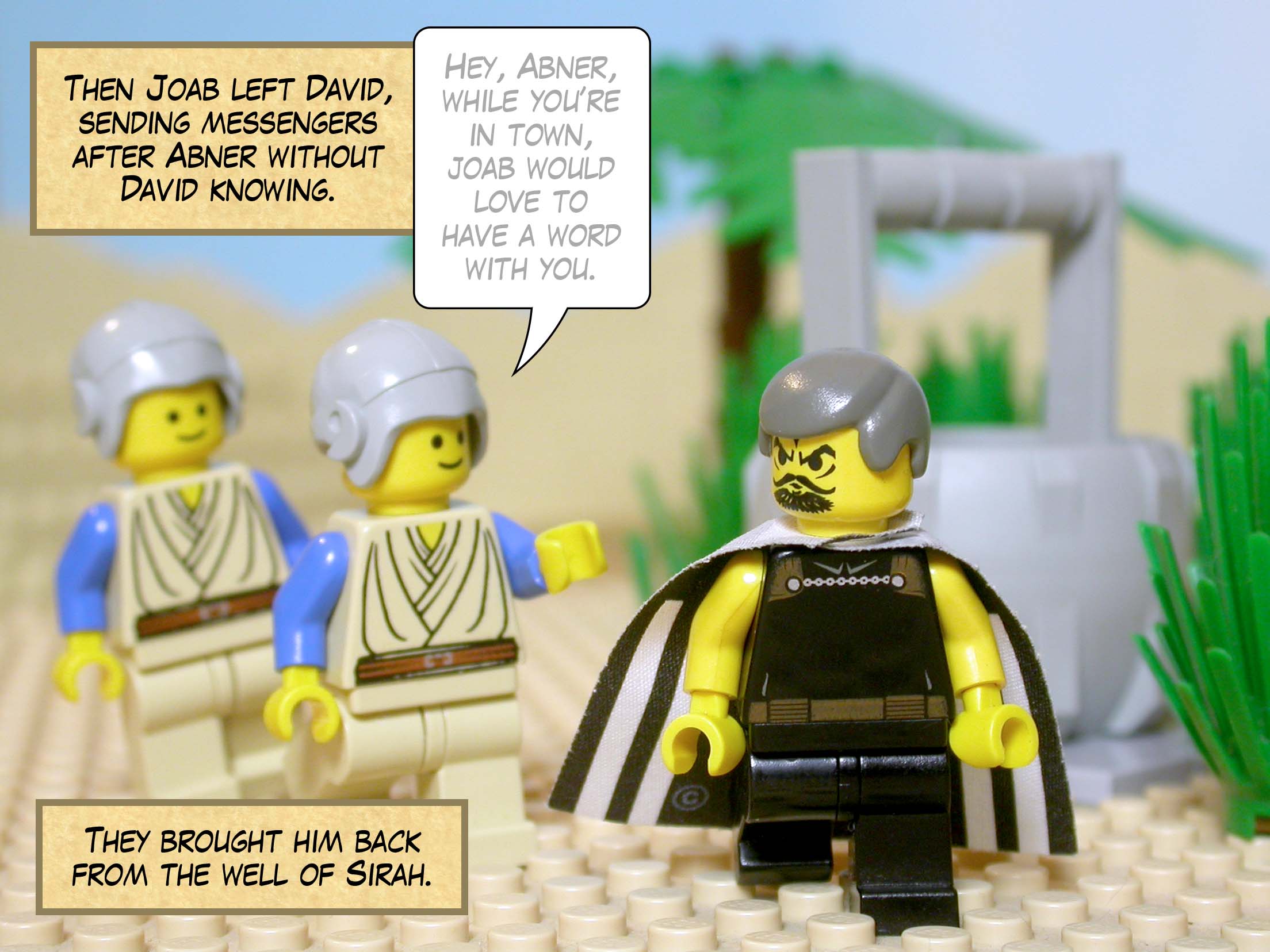 Then Joab left David, sending messengers after Abner without David knowing. They brought him back from the well of Sirah.