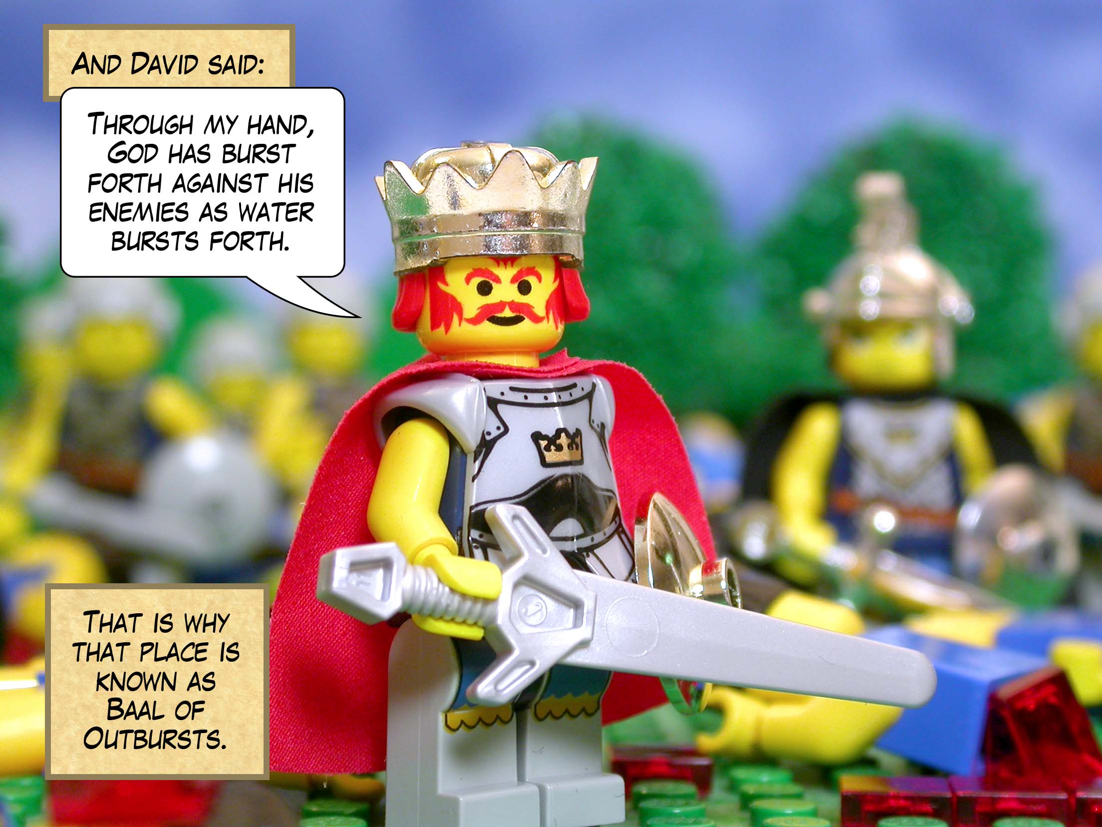 And David said, 'Through my hand, God has burst forth against his enemies as water bursts forth.' That is why that place is known as Baal of Outbursts.