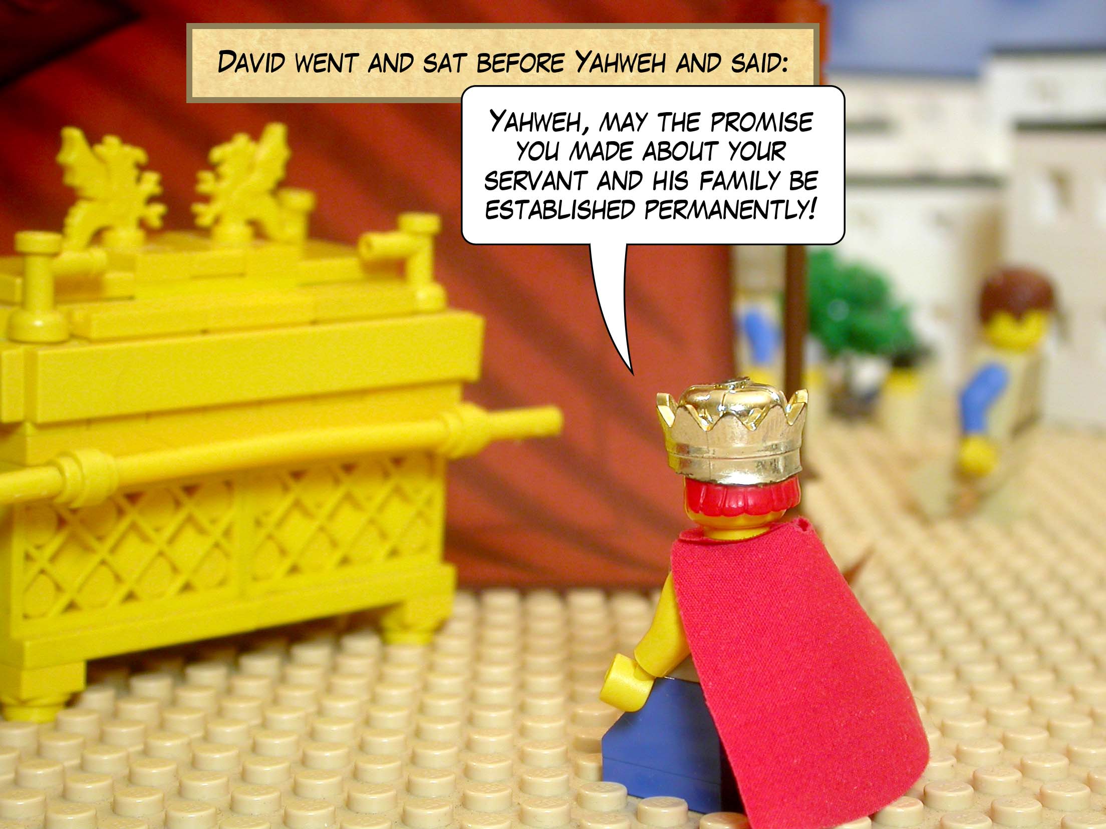 David went and sat before Yahweh and said, 'Yahweh, may the promise you made about your servant and his family be established permanently!'