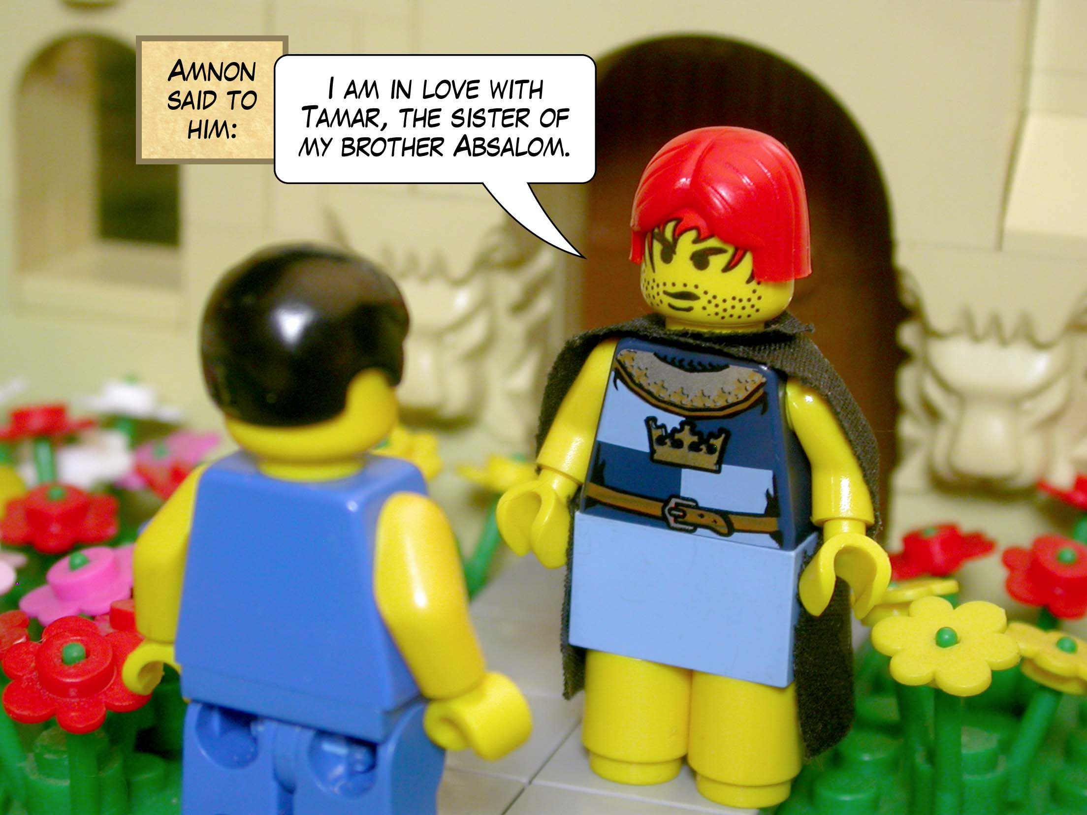 Amnon said to him, 'I am in love with Tamar, the sister of my brother Absalom.'