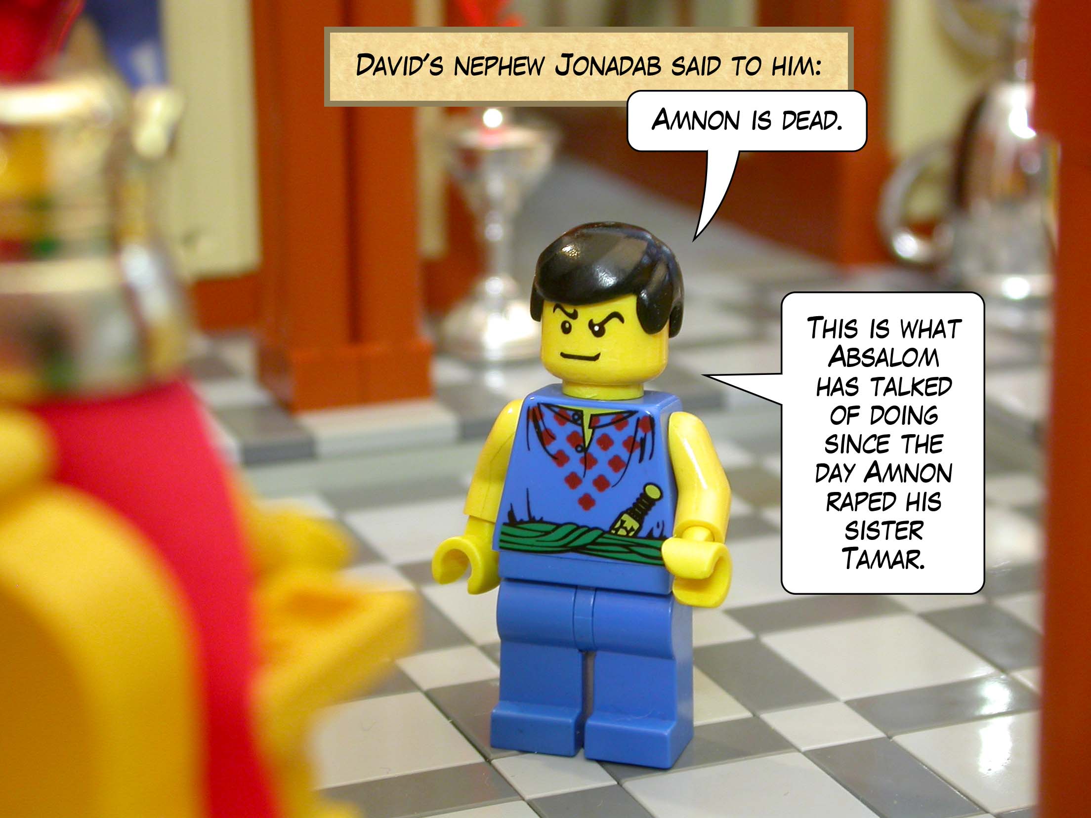 David's nephew Jonadab said to him, 'Amnon is dead. This is what Absalom has talked of doing since the day Amnon raped his sister Tamar.'
