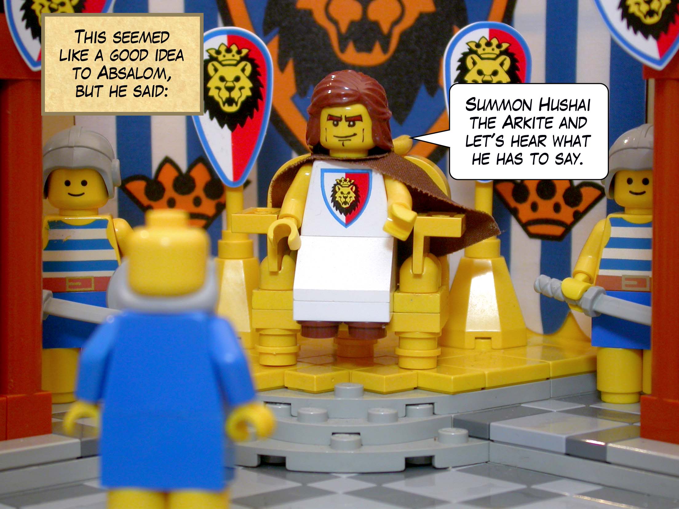 This seemed like a good idea to Absalom, but Absalom said, 'Summon Hushai the Arkite and let's hear what he has to say.'