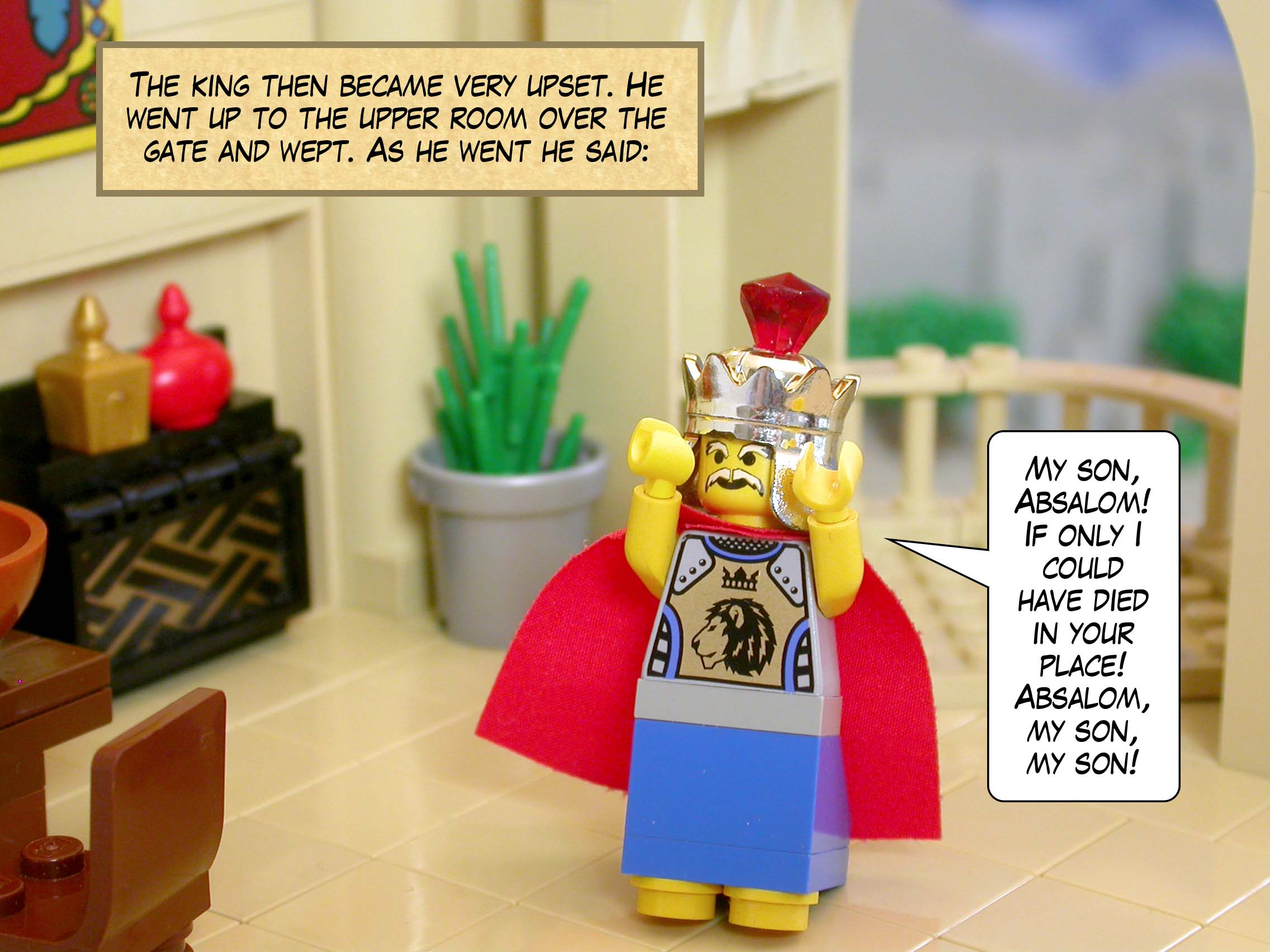 The king then became very upset. He went up to the upper room over the gate and wept. As he went he said, 'My son, Absalom! If only I could have died in your place! Absalom, my son, my son!'