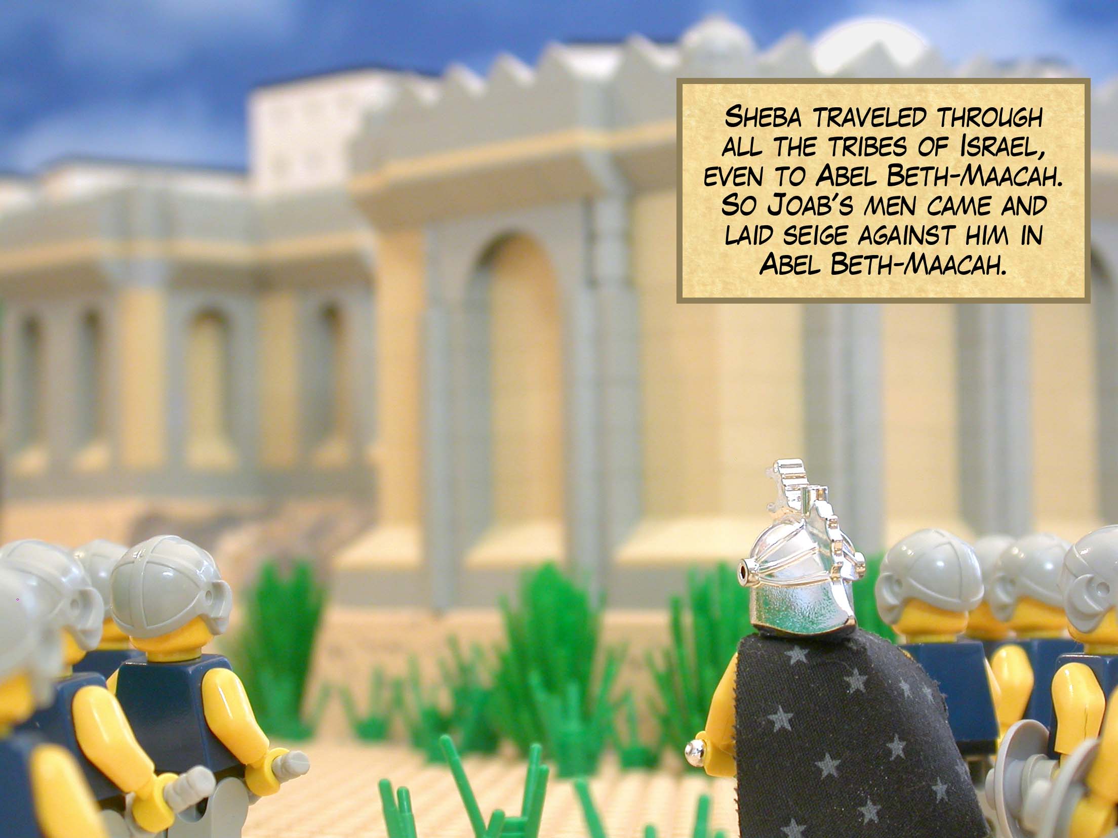 Sheba traveled through all the tribes of Israel, even to Abel Beth-Maacah. So Joab's men came and laid seige against him in Abel Beth-Maacah.