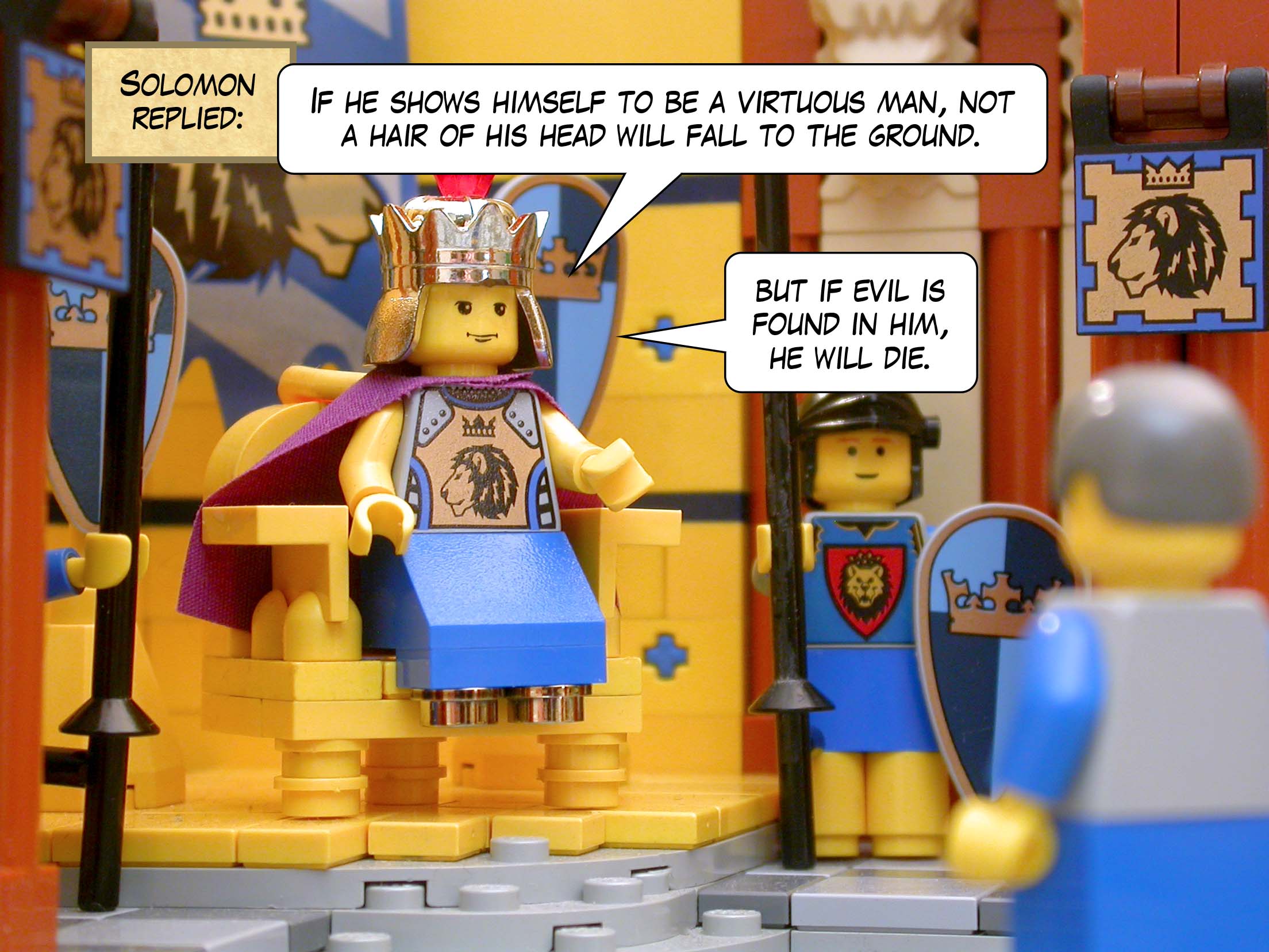 Solomon replied, 'If he shows himself to be a virtuous man, not a hair of his head will fall to the ground, but if evil is found in him, he will die.'