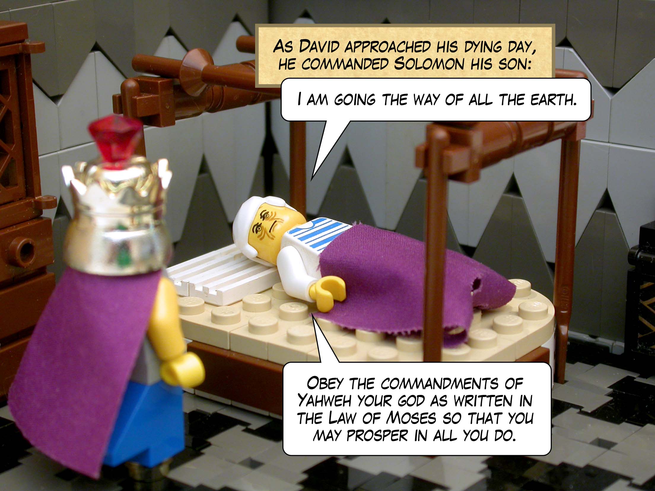 As David approached his dying day, he commanded Solomon his son, 'I am going the way of all the earth. Obey the commandments of Yahweh your god as written in the <a href="../../the_law/index.html">Law of Moses</a> so that you may prosper in all you do.'