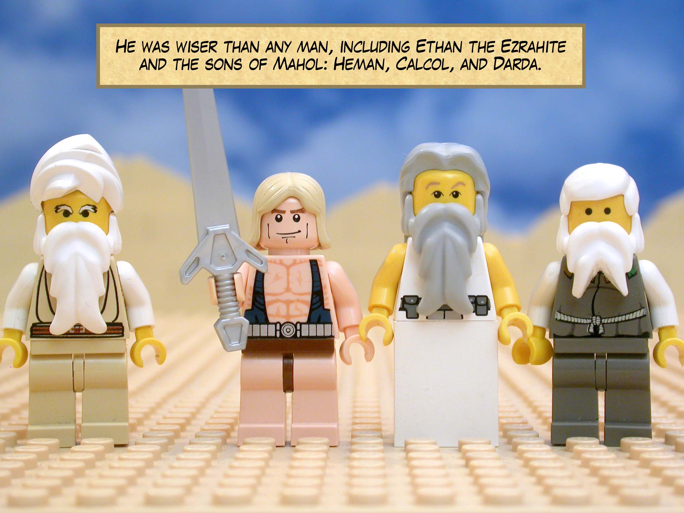 He was wiser than any man, including Ethan the Ezrahite and the sons of Mahol: Heman, Calcol, and Darda.