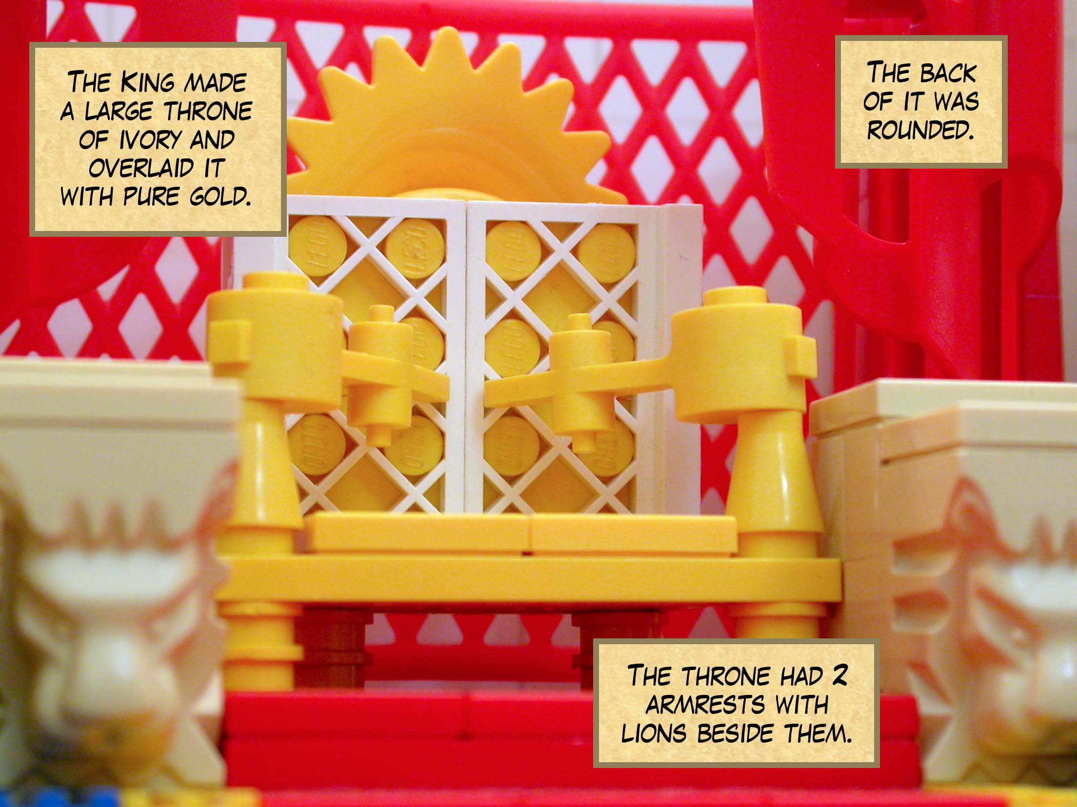 The King made a large throne of ivory and overlaid it with pure gold. The back of it was rounded. The throne had two armrests with lions beside them.