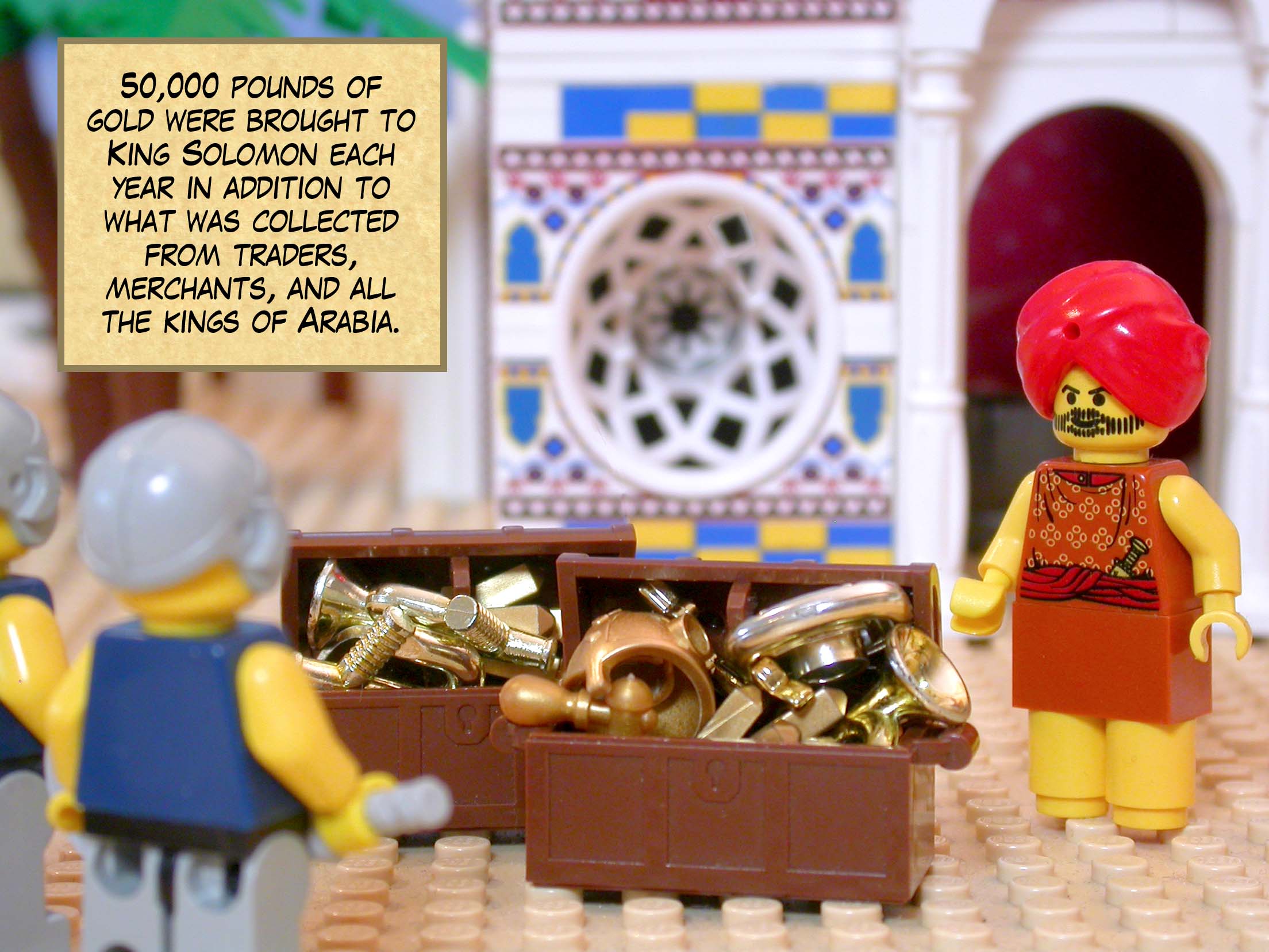 50,000 pounds of gold were brought to King Solomon each year in addition to what was collected from traders, merchants, all the kings of Arabia, and the governors of the land.