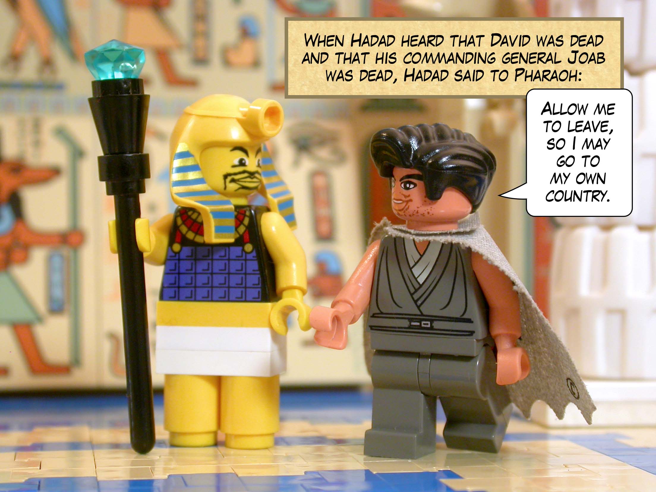 When Hadad heard that David was dead and that his commanding general Joab was dead, Hadad said to Pharaoh, 'Allow me to leave, so I may go to my own country.'