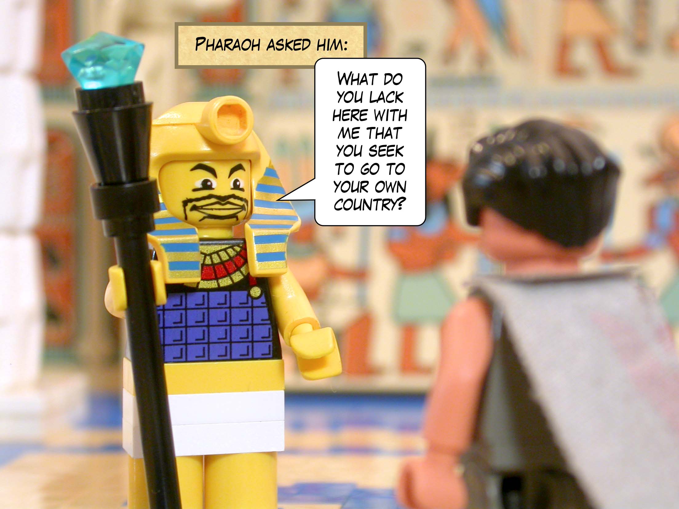 Pharaoh asked him, 'What do you lack here with me that you seek to go to your own country?'