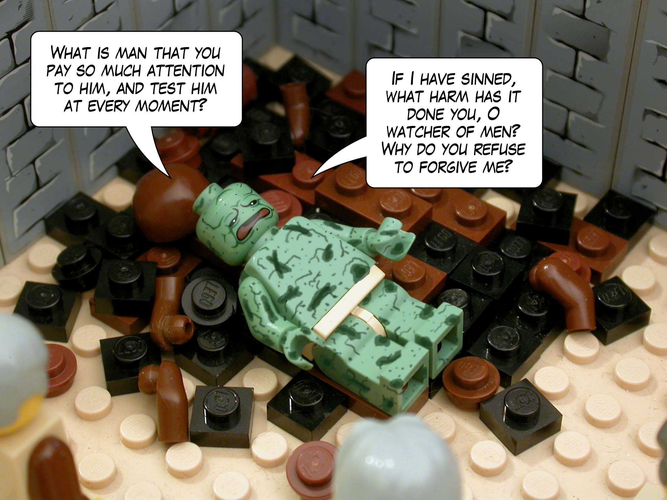 'What is man that you pay so much attention to him, and test him at every moment? If I have sinned, what harm has it done you, O watcher of men? Why do you refuse to forgive me?'<br>