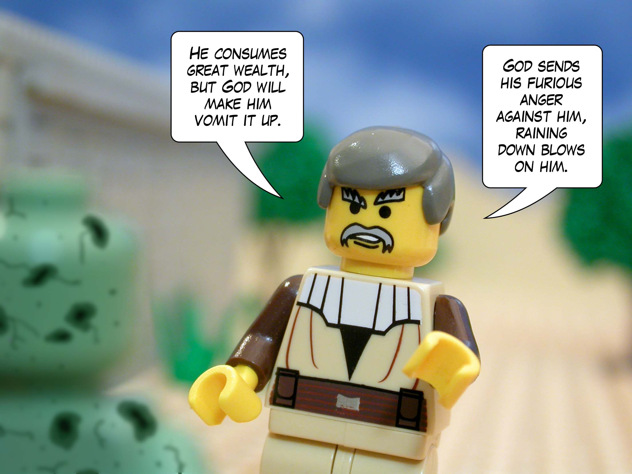 'He consumes great wealth, but God will make him vomit it up. God sends his furious anger against him, raining down blows on him.'<br>