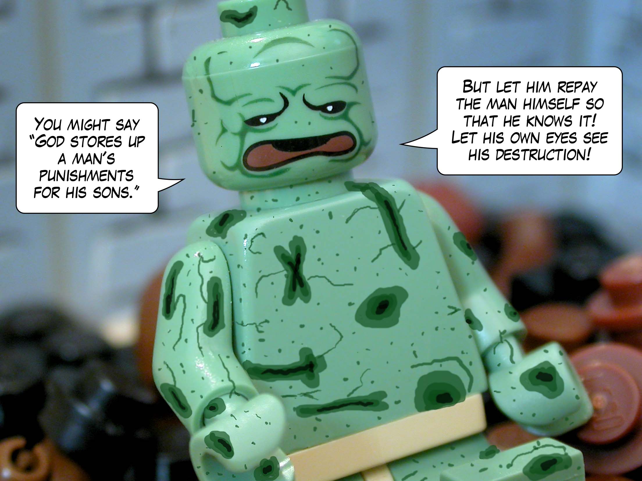 'You might say "God stores up a man's punishments for his sons." But let him repay the man himself so that he knows it! Let his own eyes see his destruction!'<br>