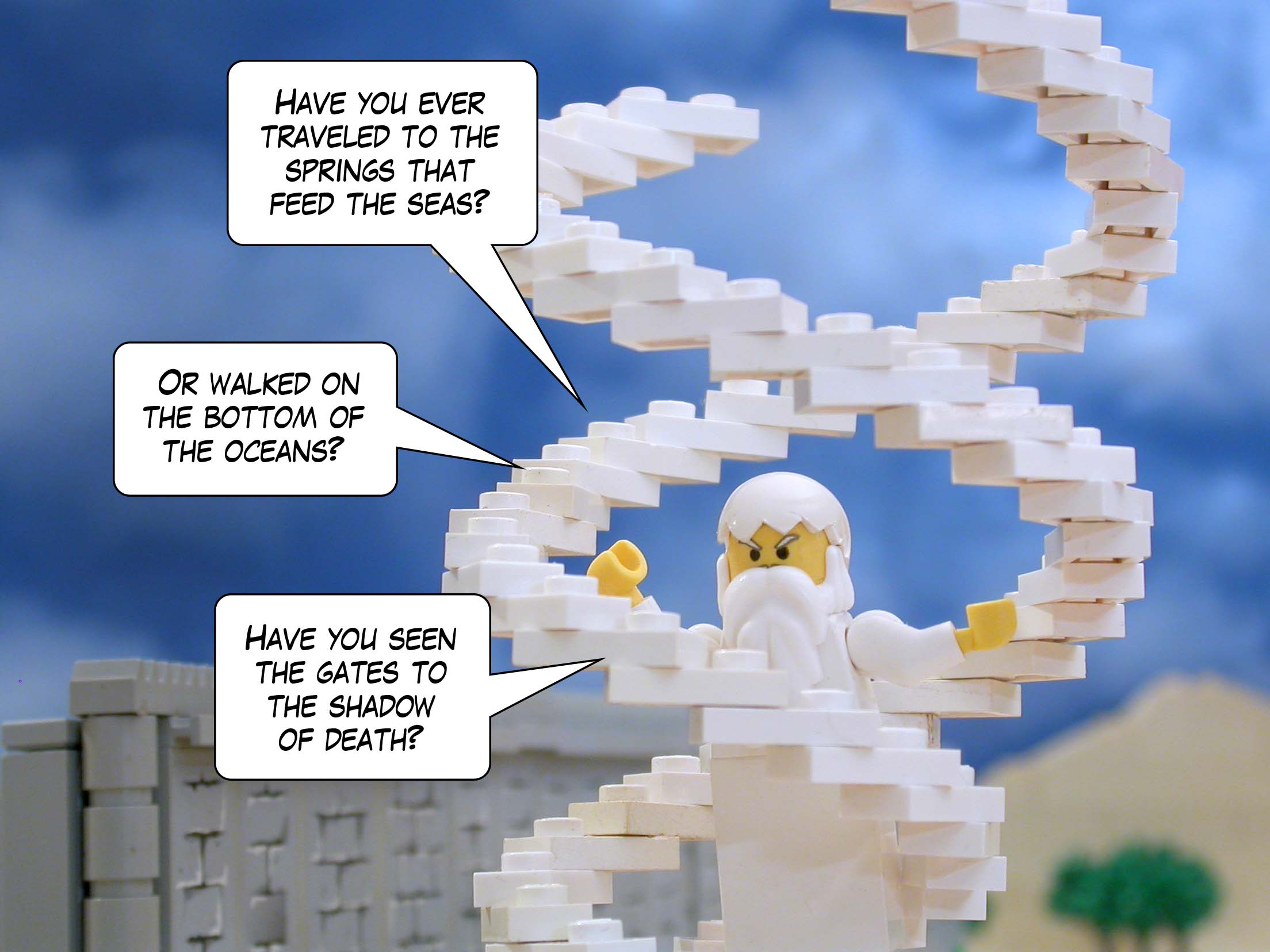 'Have you ever traveled to the springs that feed the seas? Or walked on the bottom of the oceans? Have you seen the gates to the shadow of death?'<br>