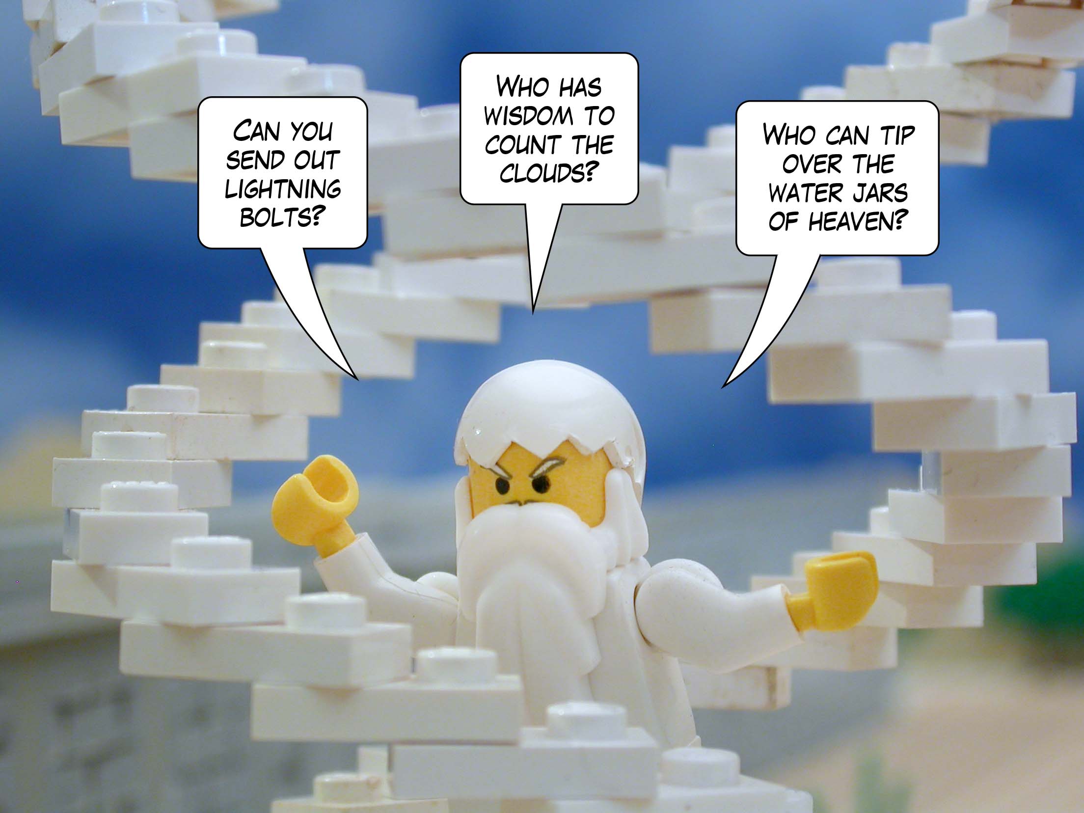 'Can you send out lightning bolts? Who has wisdom to count the clouds? Who can tip over the water jars of heaven?'<br>