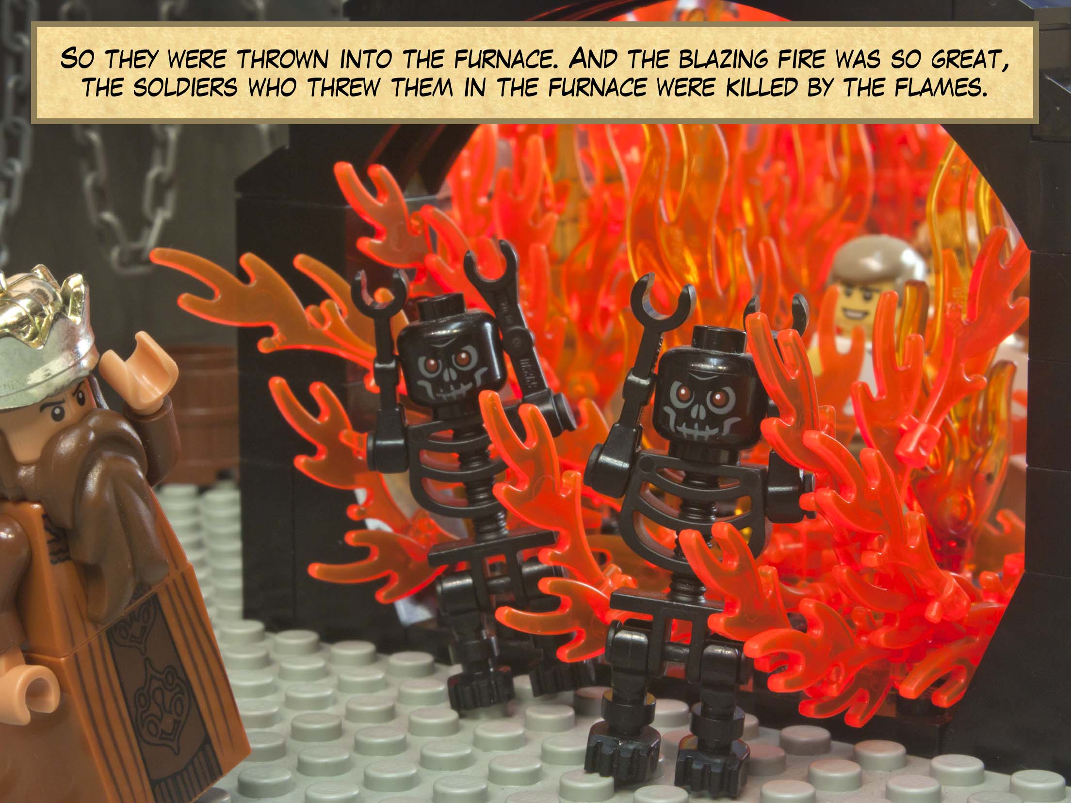 So they were thrown into the furnace. And the blazing fire was so great, the soldiers who threw them in the furnace were killed by the flames.