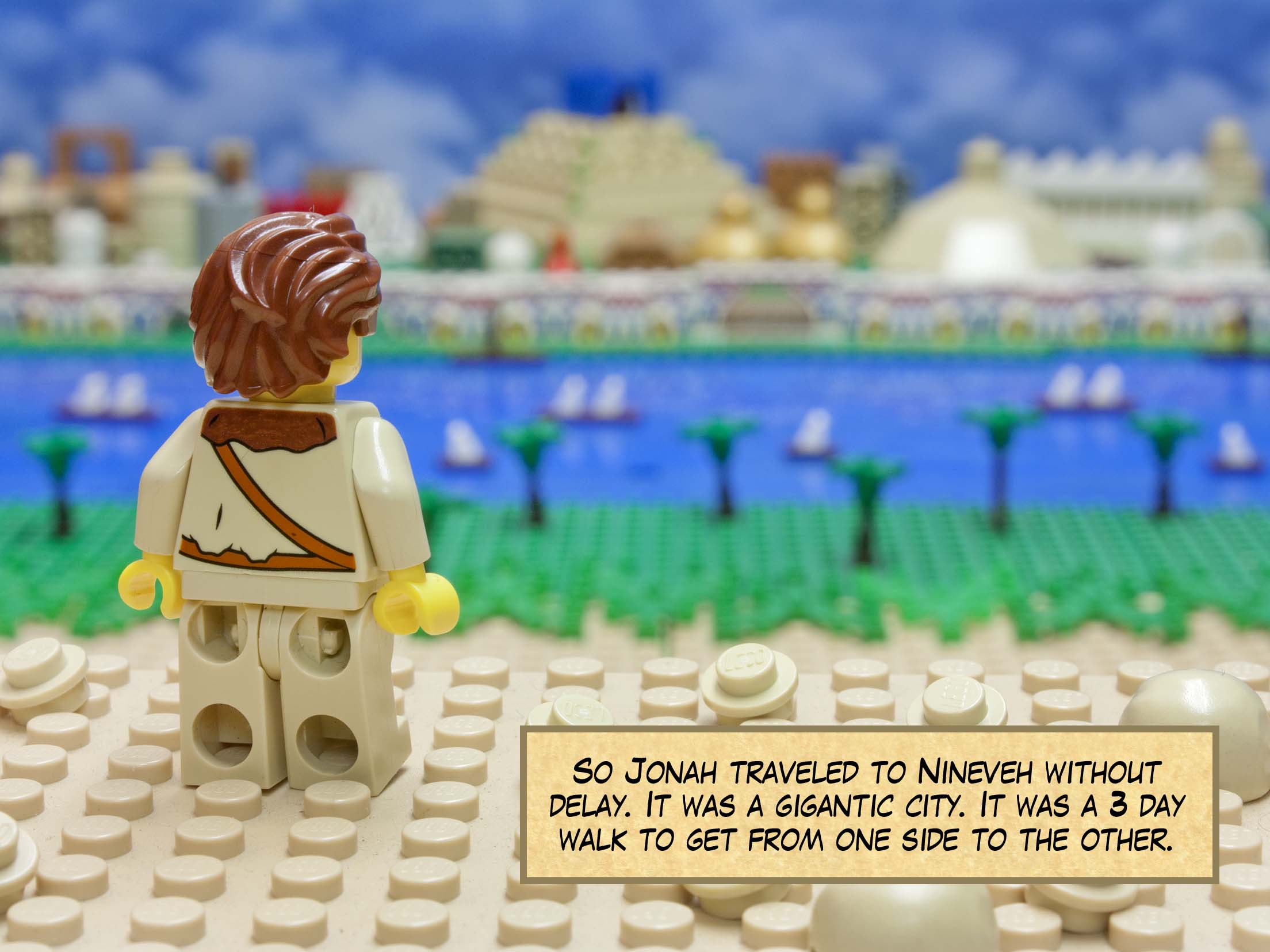 So Jonah traveled to Nineveh without delay. It was a gigantic city. It was a 3 day walk to get from one side to the other.